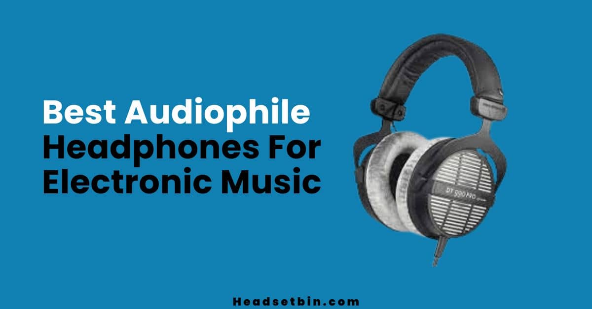 Best Audiophile Headphones For Electronic Music || Headsetbin.com